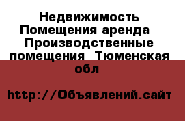 Недвижимость Помещения аренда - Производственные помещения. Тюменская обл.